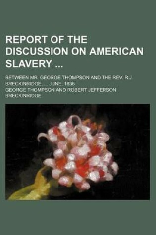 Cover of Report of the Discussion on American Slavery; Between Mr. George Thompson and the REV. R.J. Breckinridge, June, 1836