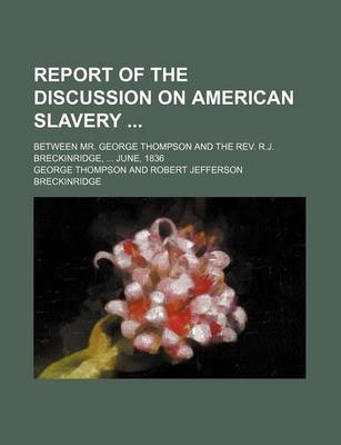 Book cover for Report of the Discussion on American Slavery; Between Mr. George Thompson and the REV. R.J. Breckinridge, June, 1836