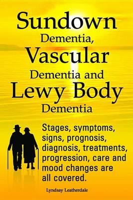 Book cover for Sundown Dementia, Vascular Dementia and Lewy Body Dementia Explained. Stages, Symptoms, Signs, Prognosis, Diagnosis, Treatments, Progression, Care and Mood Changes All Covered.