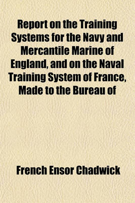 Book cover for Report on the Training Systems for the Navy and Mercantile Marine of England, and on the Naval Training System of France, Made to the Bureau of