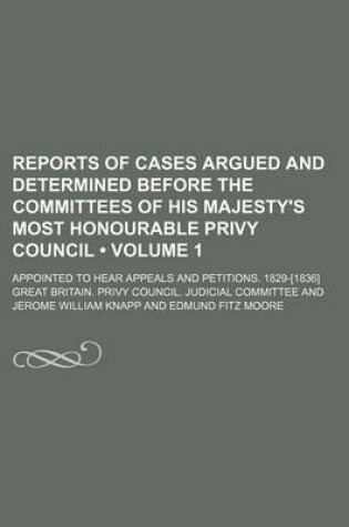 Cover of Reports of Cases Argued and Determined Before the Committees of His Majesty's Most Honourable Privy Council (Volume 1); Appointed to Hear Appeals and