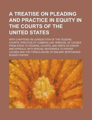 Book cover for A Treatise on Pleading and Practice in Equity in the Courts of the United States; With Chapters on Jurisdiction of the Federal Courts, Practice at Common Law, Removal of Causes from State to Federal Courts, and Writs of Error and Appeals,