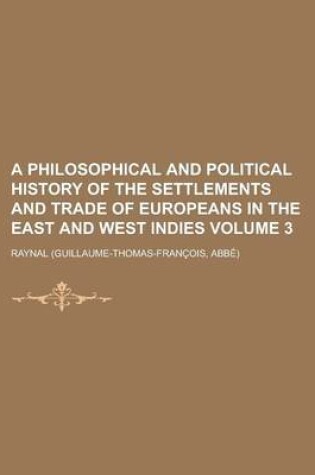 Cover of A Philosophical and Political History of the Settlements and Trade of Europeans in the East and West Indies Volume 3