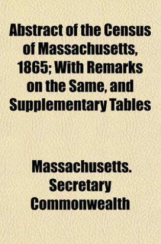 Cover of Abstract of the Census of Massachusetts, 1865; With Remarks on the Same, and Supplementary Tables