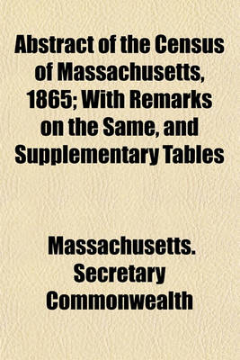 Book cover for Abstract of the Census of Massachusetts, 1865; With Remarks on the Same, and Supplementary Tables