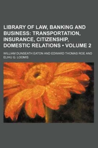 Cover of Library of Law, Banking and Business (Volume 2); Transportation, Insurance, Citizenship, Domestic Relations