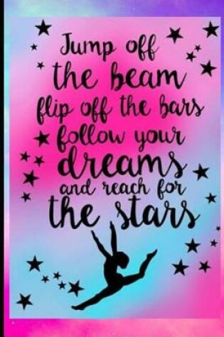 Cover of Jump Off the Beam Flip Off the Bars Follow Your Dreams and Reach for the Stars