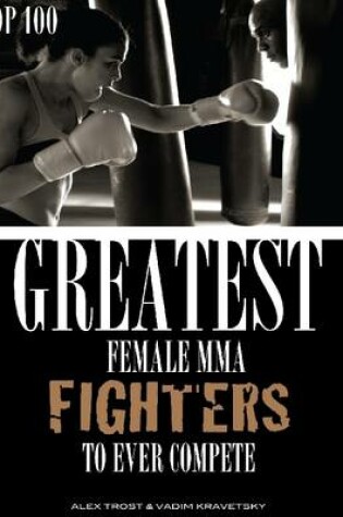 Cover of Greatest Female MMA Fighters to Ever Compete: Top 100