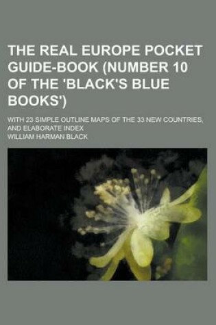 Cover of The Real Europe Pocket Guide-Book (Number 10 of the 'Black's Blue Books'); With 23 Simple Outline Maps of the 33 New Countries, and Elaborate Index