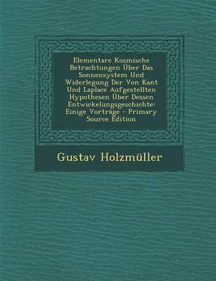 Book cover for Elementare Kosmische Betrachtungen Uber Das Sonnensystem Und Widerlegung Der Von Kant Und Laplace Aufgestellten Hypothesen Uber Dessen Entwickelungsge