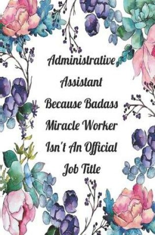 Cover of Administrative Assistant Because Badass Miracle Worker Isn't An Official Job Title