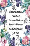 Book cover for Administrative Assistant Because Badass Miracle Worker Isn't An Official Job Title