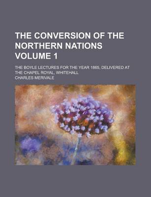 Book cover for The Conversion of the Northern Nations; The Boyle Lectures for the Year 1865, Delivered at the Chapel Royal, Whitehall Volume 1