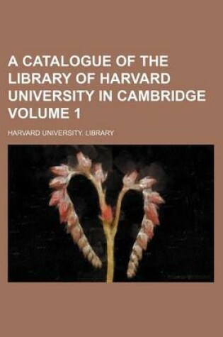 Cover of A Catalogue of the Library of Harvard University in Cambridge Volume 1