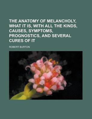 Book cover for The Anatomy of Melancholy, What It Is, with All the Kinds, Causes, Symptoms, Prognostics, and Several Cures of It