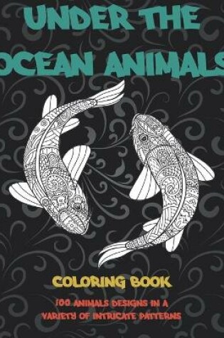 Cover of Under the Ocean Animals - Coloring Book - 100 Animals designs in a variety of intricate patterns