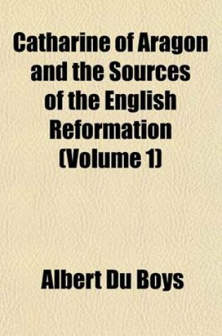 Cover of Catharine of Aragon and the Sources of the English Reformation Volume 1