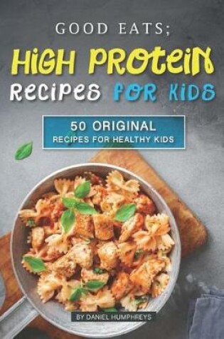 Cover of Good Eats; High Protein Recipes for Kids
