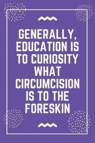 Cover of Generally, education is to curiosity what circumcision is to the foreskin