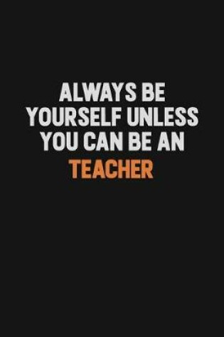 Cover of Always Be Yourself Unless You Can Be A Teacher