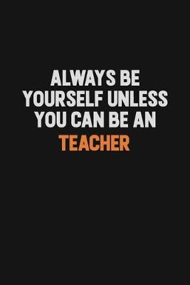 Book cover for Always Be Yourself Unless You Can Be A Teacher