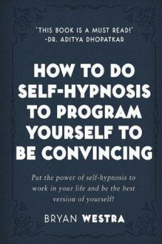 Cover of How To Do Self-Hypnosis To Program Yourself To Be Convincing