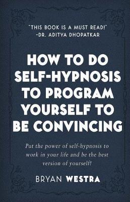Book cover for How To Do Self-Hypnosis To Program Yourself To Be Convincing