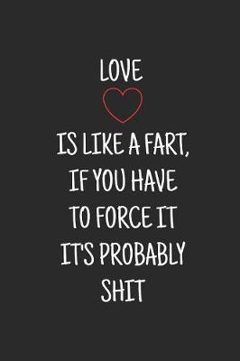 Book cover for Love is like a fart, if you have to force it it's probably shit