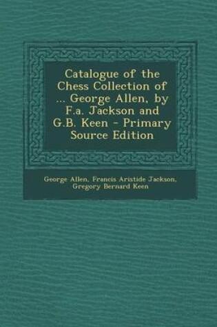 Cover of Catalogue of the Chess Collection of ... George Allen, by F.A. Jackson and G.B. Keen - Primary Source Edition