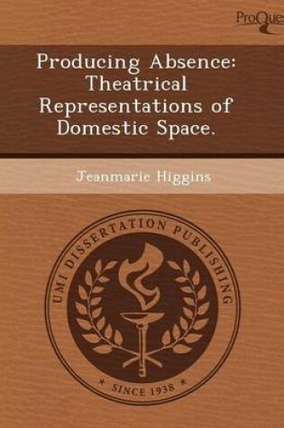 Cover of Producing Absence: Theatrical Representations of Domestic Space