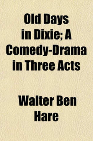 Cover of Old Days in Dixie; A Comedy-Drama in Three Acts