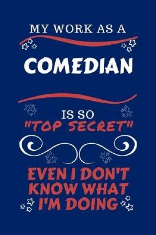 Cover of My Work As A Comedian Is So Top Secret Even I Don't Know What I'm Doing