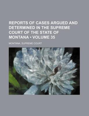 Book cover for Reports of Cases Argued and Determined in the Supreme Court of the State of Montana (Volume 35)