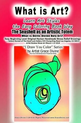 Cover of What is Art? Learn Art Styles the Easy Coloring Book Way The Seashell as an Artistic Totem What is Deific Divine Holy Art? Easy Beginning Level Original Human Handmade Stress Relief Drawings
