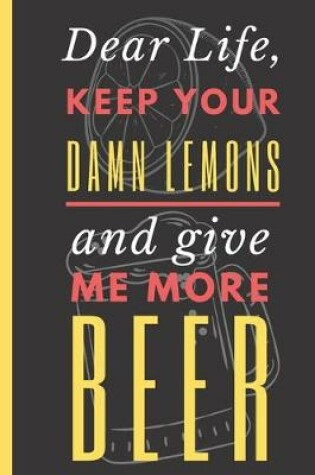 Cover of Dear Life, Keep your Damn Lemons And Give me More Beer