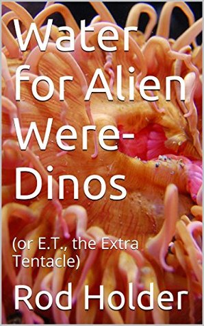 Book cover for Water for Alien Were-Dinos (or E.T., the Extra Tentacle)
