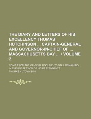 Book cover for The Diary and Letters of His Excellency Thomas Hutchinson Captain-General and Governor-In-Chief of Massachusetts Bay (Volume 2); Comp. from the Original Documents Still Remaining in the Possession of His Descendants