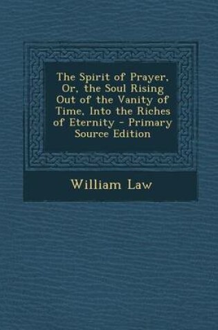 Cover of The Spirit of Prayer, Or, the Soul Rising Out of the Vanity of Time, Into the Riches of Eternity - Primary Source Edition