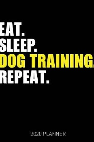 Cover of Eat Sleep Dog Training Repeat 2020 Planner