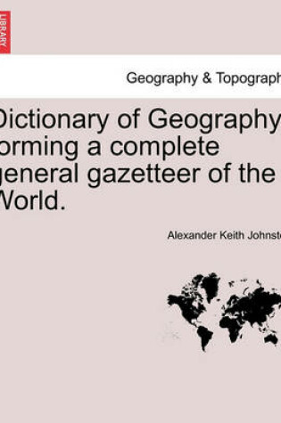 Cover of Dictionary of Geography Forming a Complete General Gazetteer of the World. Second Edition, Thoroughly Revised and Corrected.