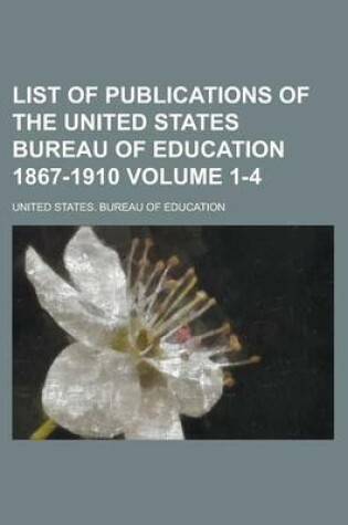 Cover of List of Publications of the United States Bureau of Education 1867-1910 Volume 1-4