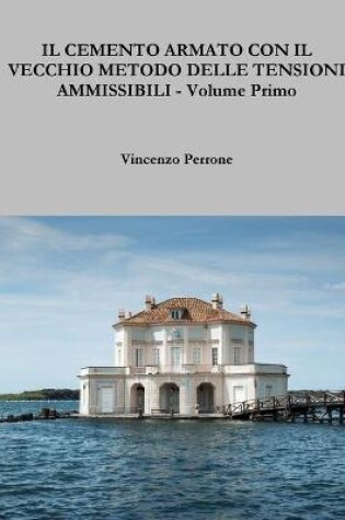 Cover of IL Cemento Armato Con Il Vecchio Metodo Delle Tensioni Ammissibili - Volume Primo