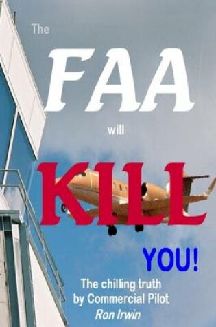 Cover of The FAA Will Kill You: The Chilling Truth by Commercial Pilot Ron Irwin