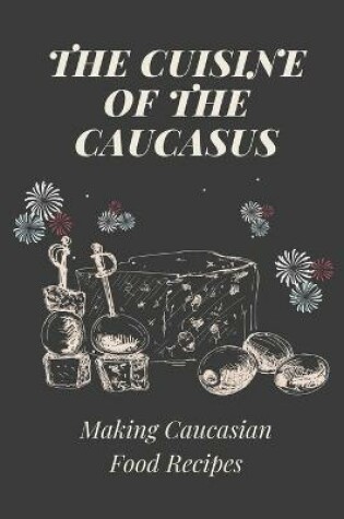 Cover of The Cuisine Of The Caucasus