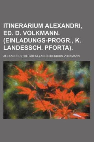 Cover of Itinerarium Alexandri, Ed. D. Volkmann. (Einladungs-Progr., K. Landessch. Pforta).