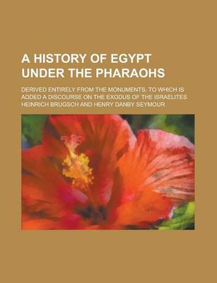 Book cover for A History of Egypt Under the Pharaohs; Derived Entirely from the Monuments, to Which Is Added a Discourse on the Exodus of the Israelites