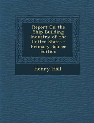 Book cover for Report on the Ship-Building Industry of the United States - Primary Source Edition