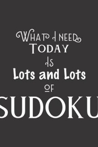 Cover of What I Need Today Is Lots and Lots of Sudoku
