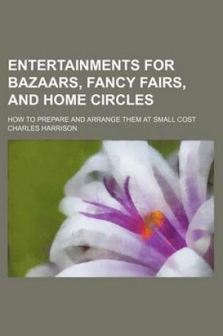 Cover of Entertainments for Bazaars, Fancy Fairs, and Home Circles; How to Prepare and Arrange Them at Small Cost
