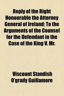 Book cover for Reply of the Right Honourable the Attorney General of Ireland; To the Arguments of the Counsel for the Defendant in the Case of the King V. Mr.